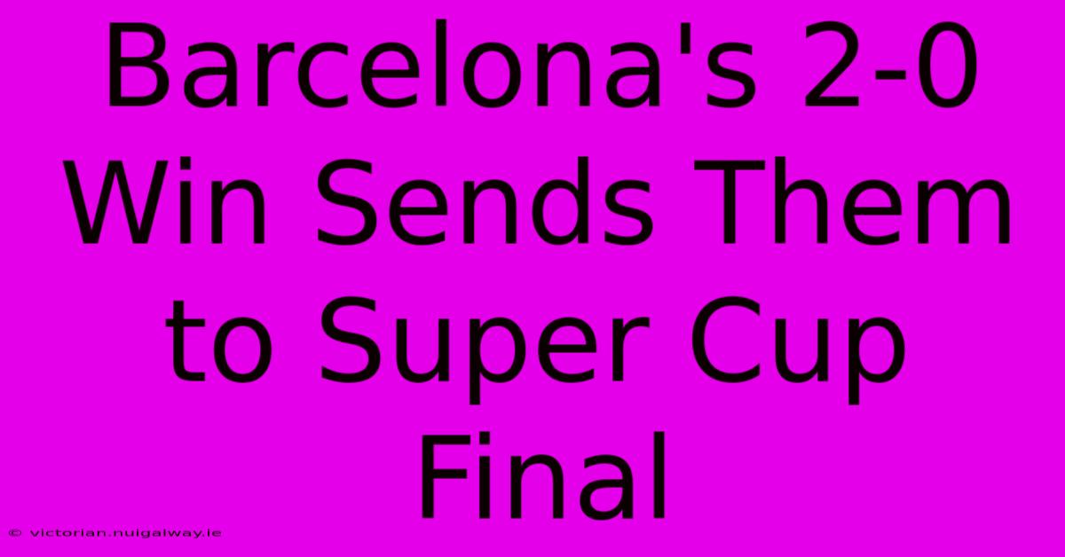 Barcelona's 2-0 Win Sends Them To Super Cup Final