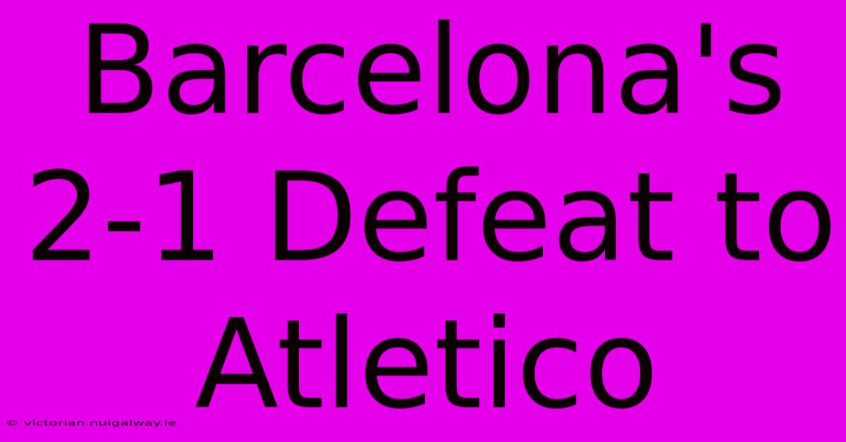 Barcelona's 2-1 Defeat To Atletico