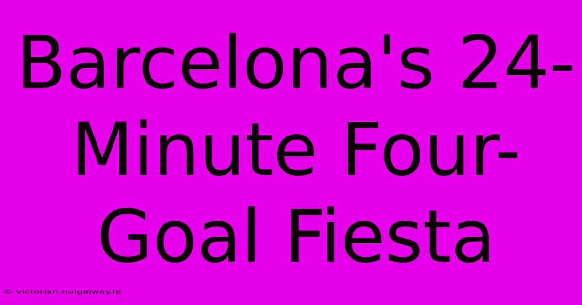 Barcelona's 24-Minute Four-Goal Fiesta