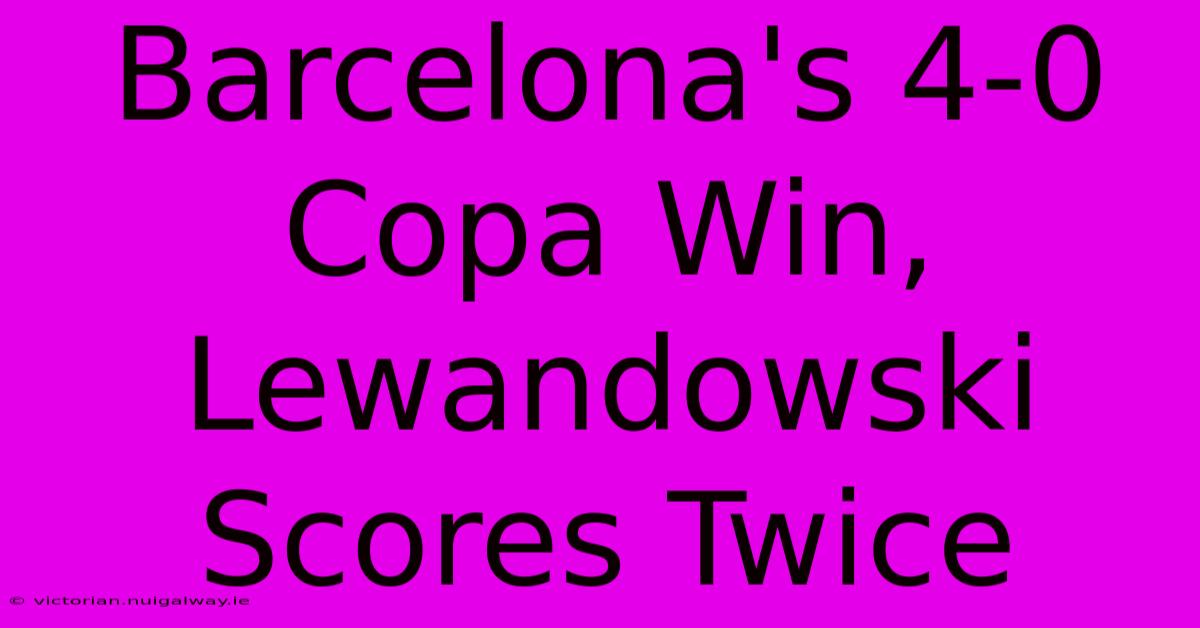 Barcelona's 4-0 Copa Win, Lewandowski Scores Twice