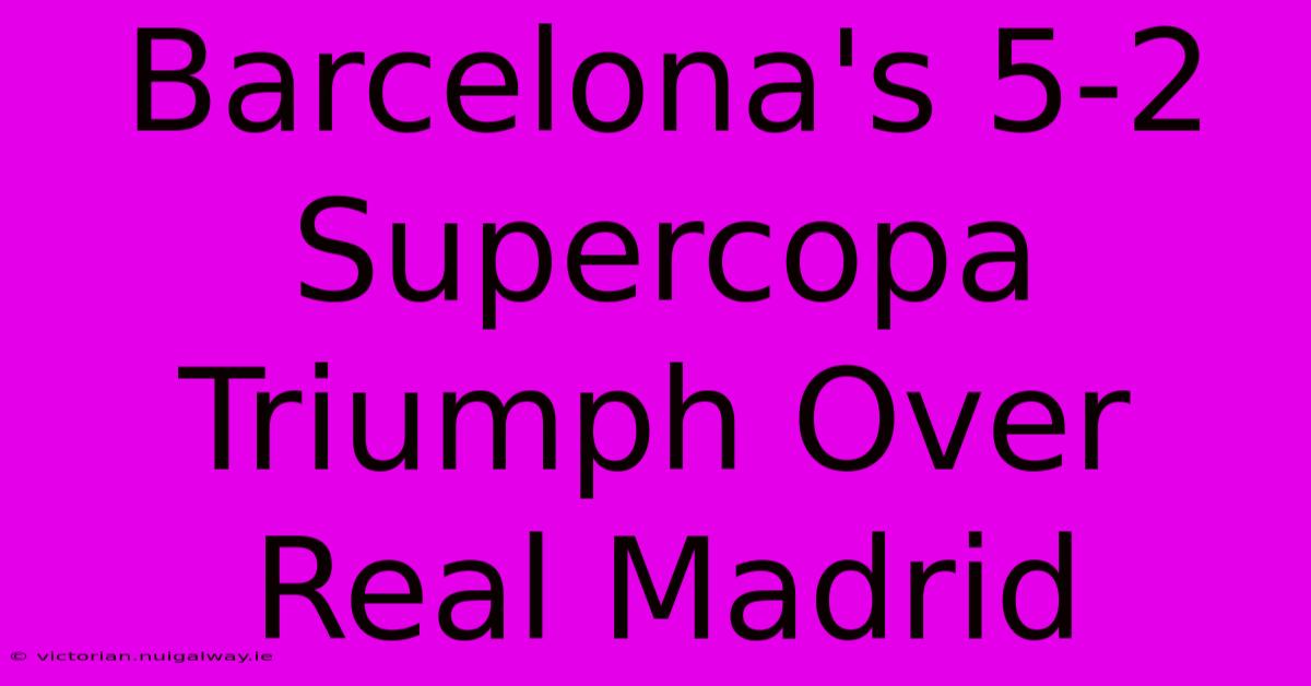 Barcelona's 5-2 Supercopa Triumph Over Real Madrid