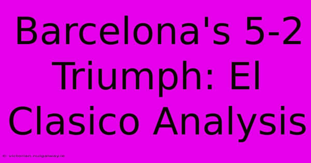 Barcelona's 5-2 Triumph: El Clasico Analysis