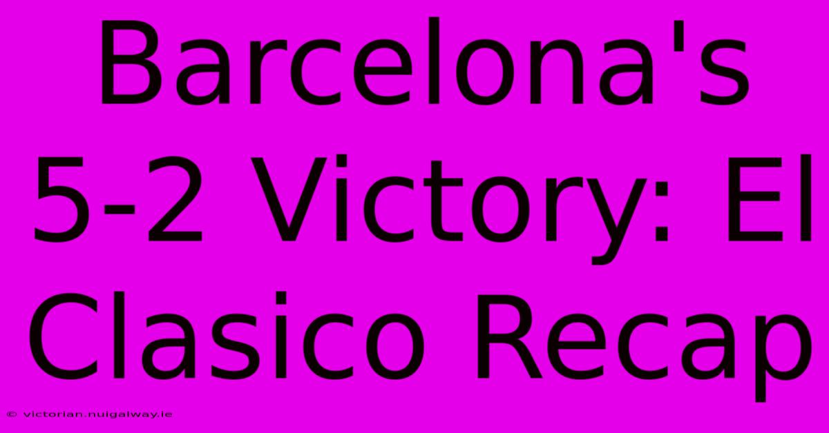 Barcelona's 5-2 Victory: El Clasico Recap