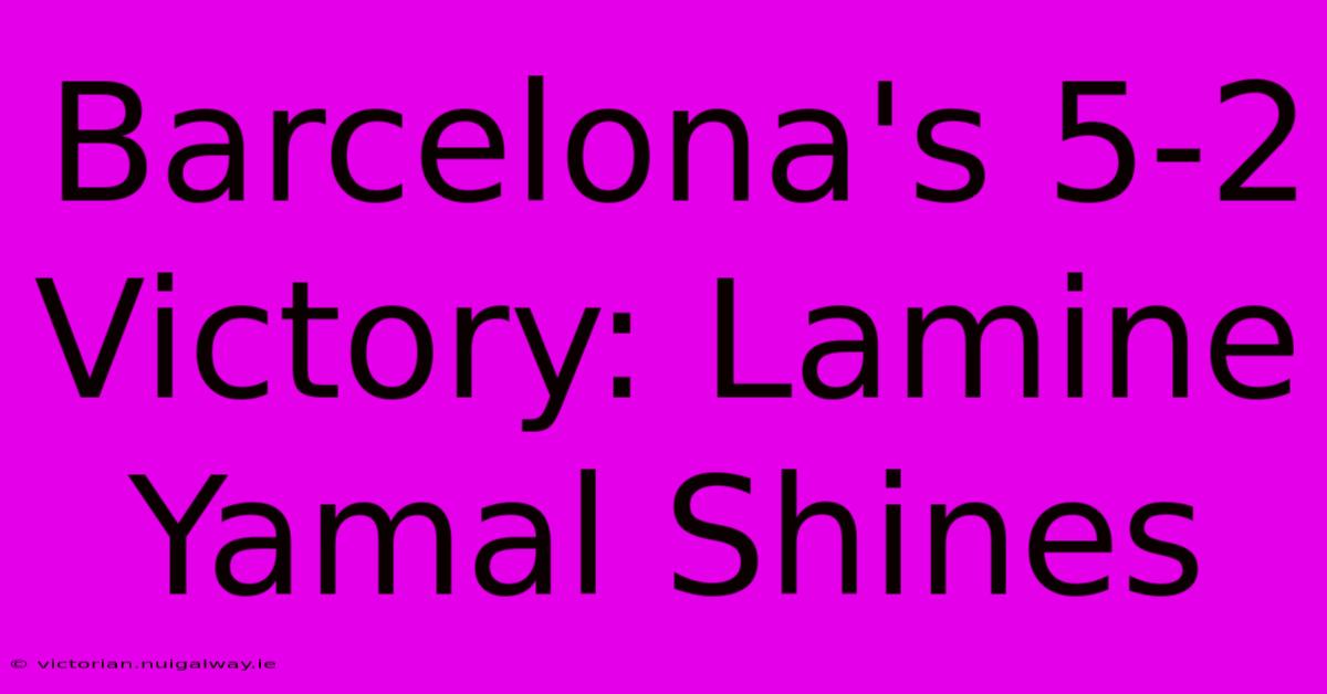 Barcelona's 5-2 Victory: Lamine Yamal Shines