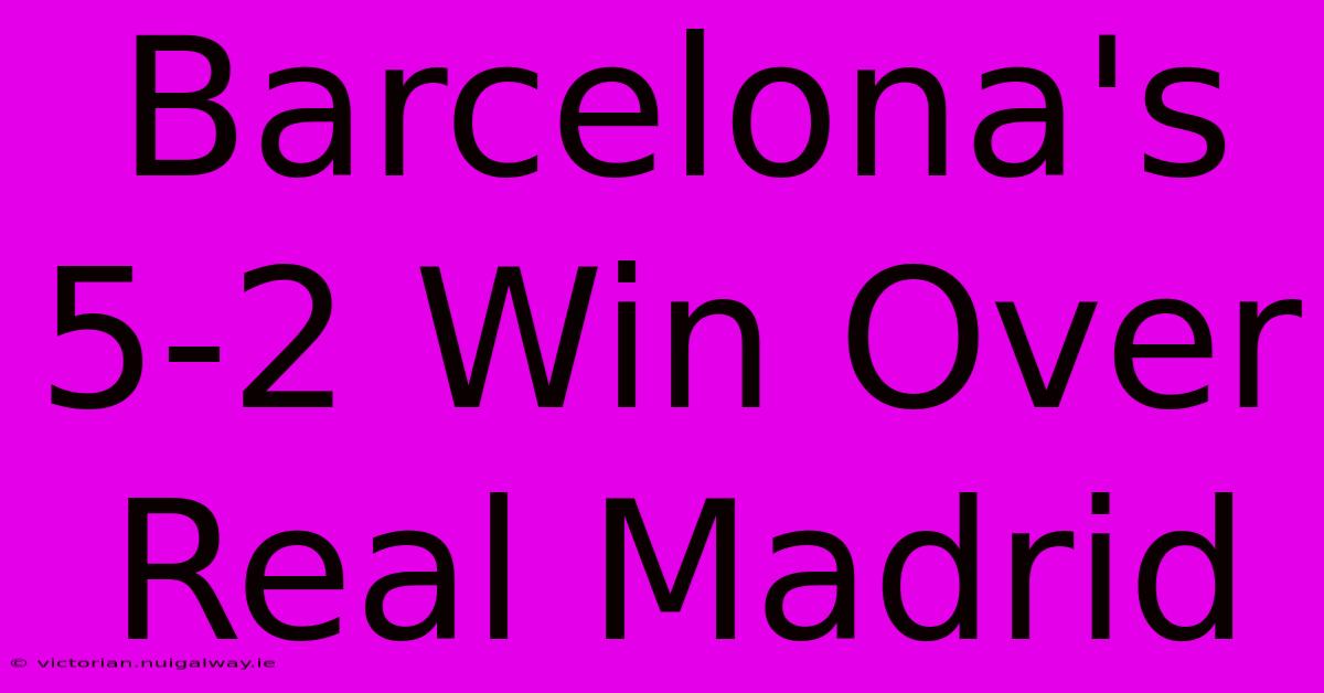 Barcelona's 5-2 Win Over Real Madrid