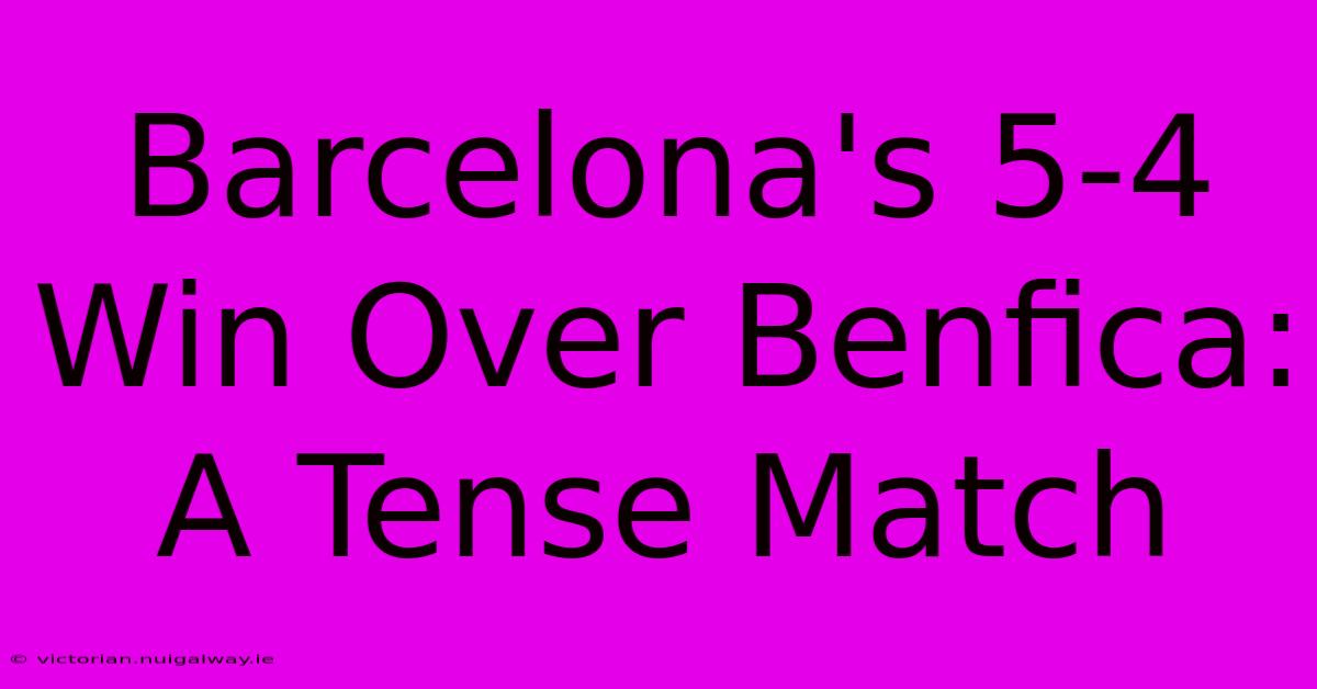 Barcelona's 5-4 Win Over Benfica: A Tense Match