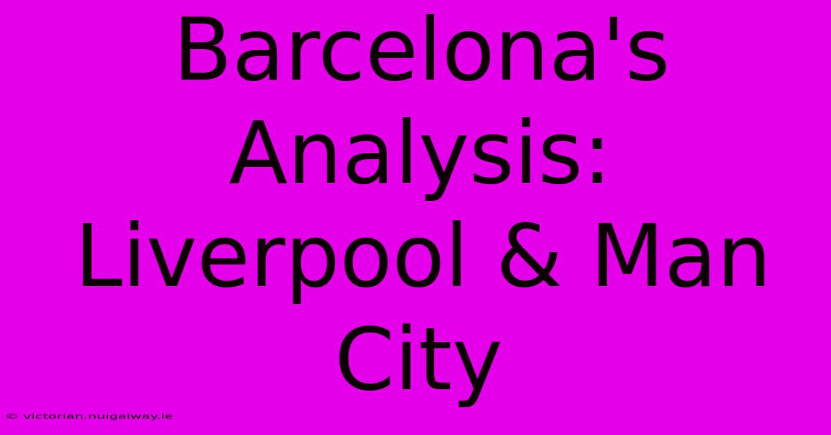 Barcelona's Analysis: Liverpool & Man City