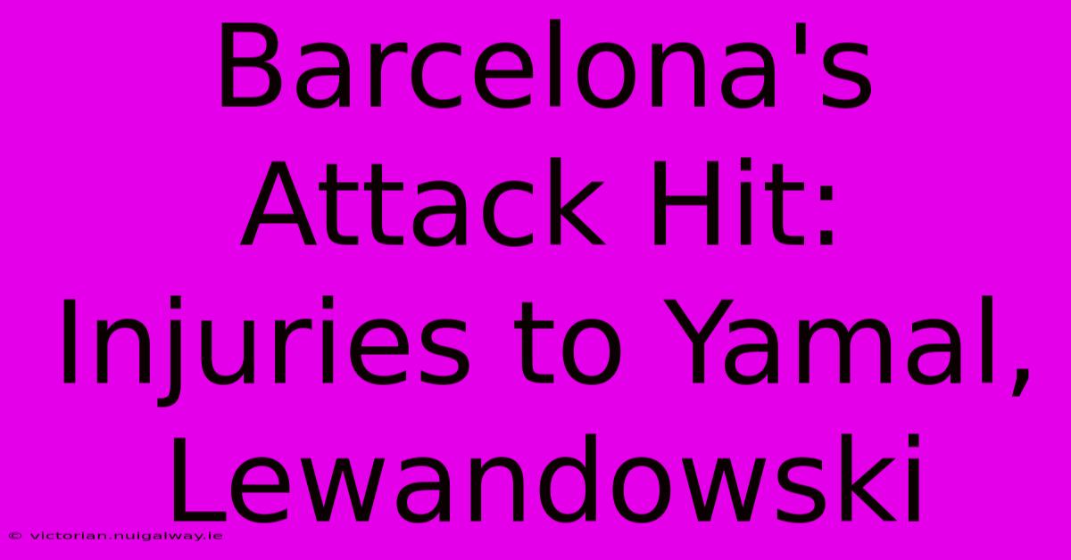 Barcelona's Attack Hit: Injuries To Yamal, Lewandowski