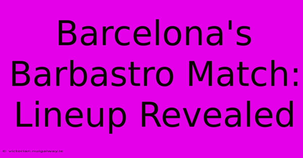 Barcelona's Barbastro Match: Lineup Revealed