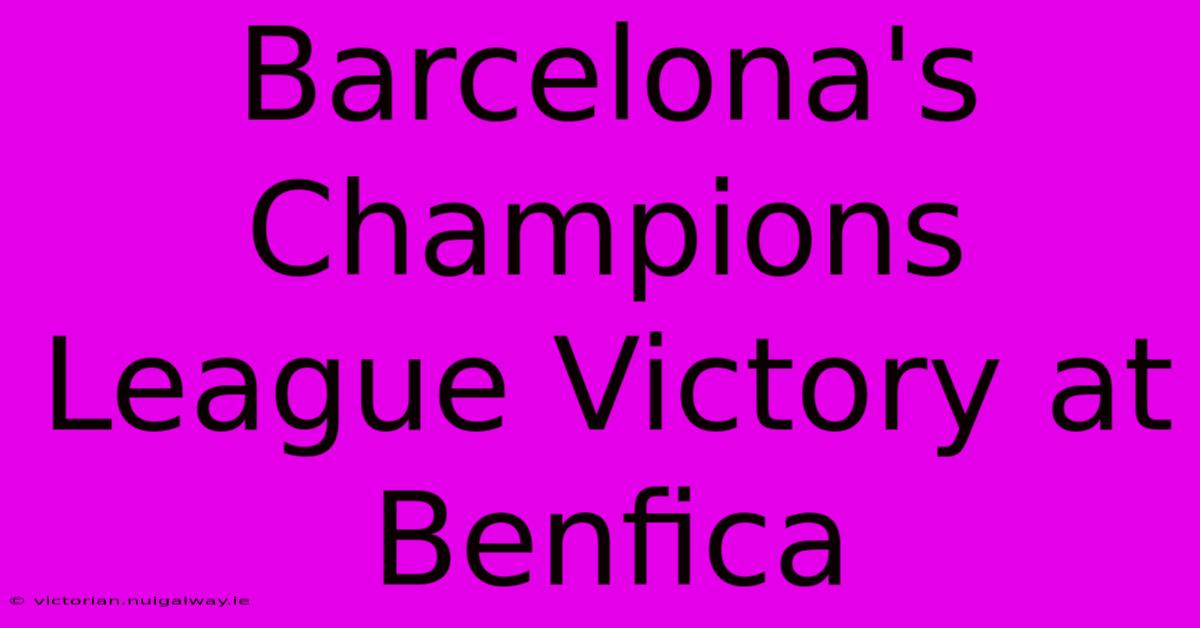 Barcelona's Champions League Victory At Benfica