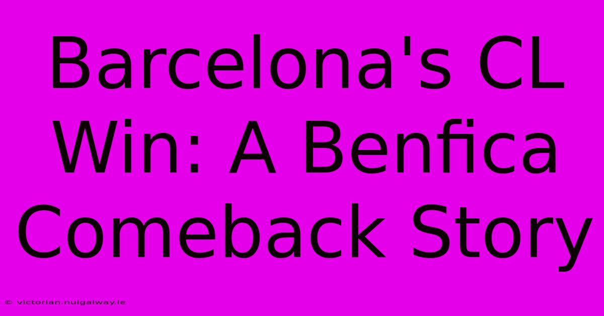 Barcelona's CL Win: A Benfica Comeback Story