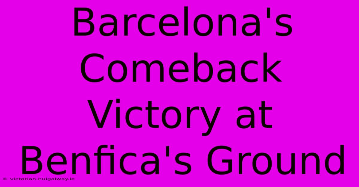 Barcelona's Comeback Victory At Benfica's Ground