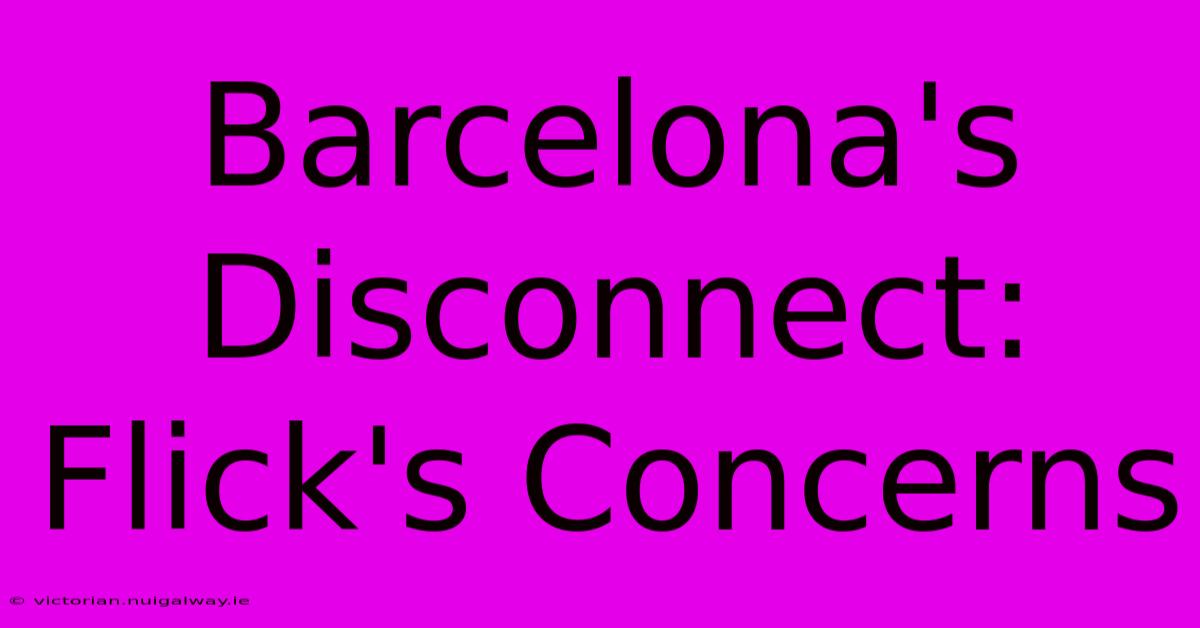 Barcelona's Disconnect: Flick's Concerns