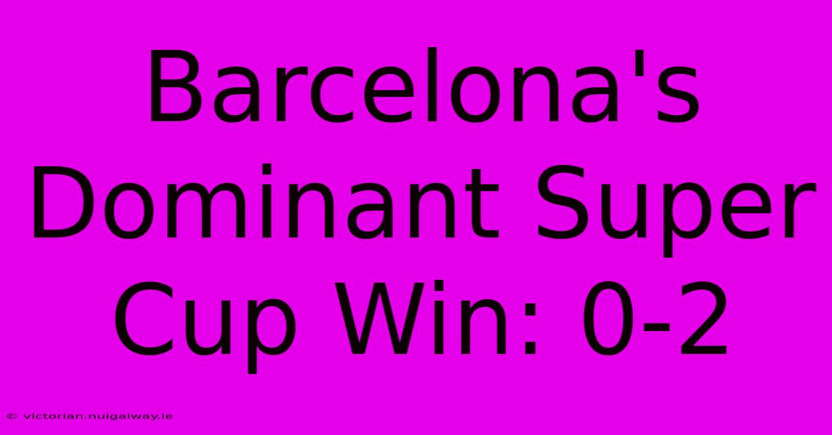 Barcelona's Dominant Super Cup Win: 0-2