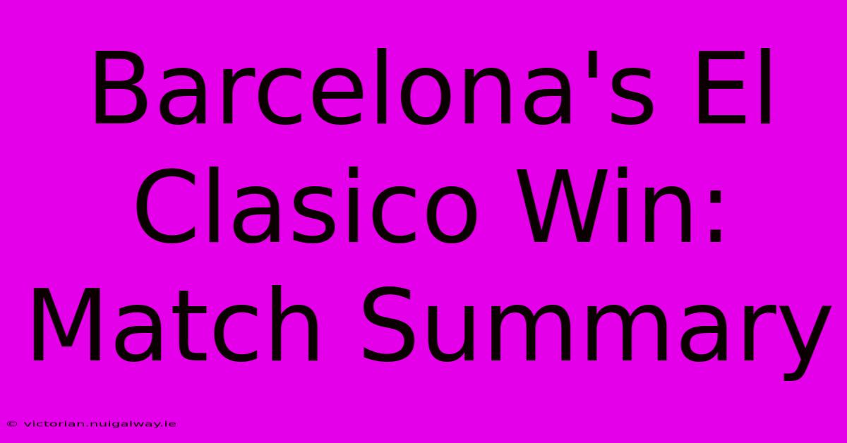 Barcelona's El Clasico Win: Match Summary