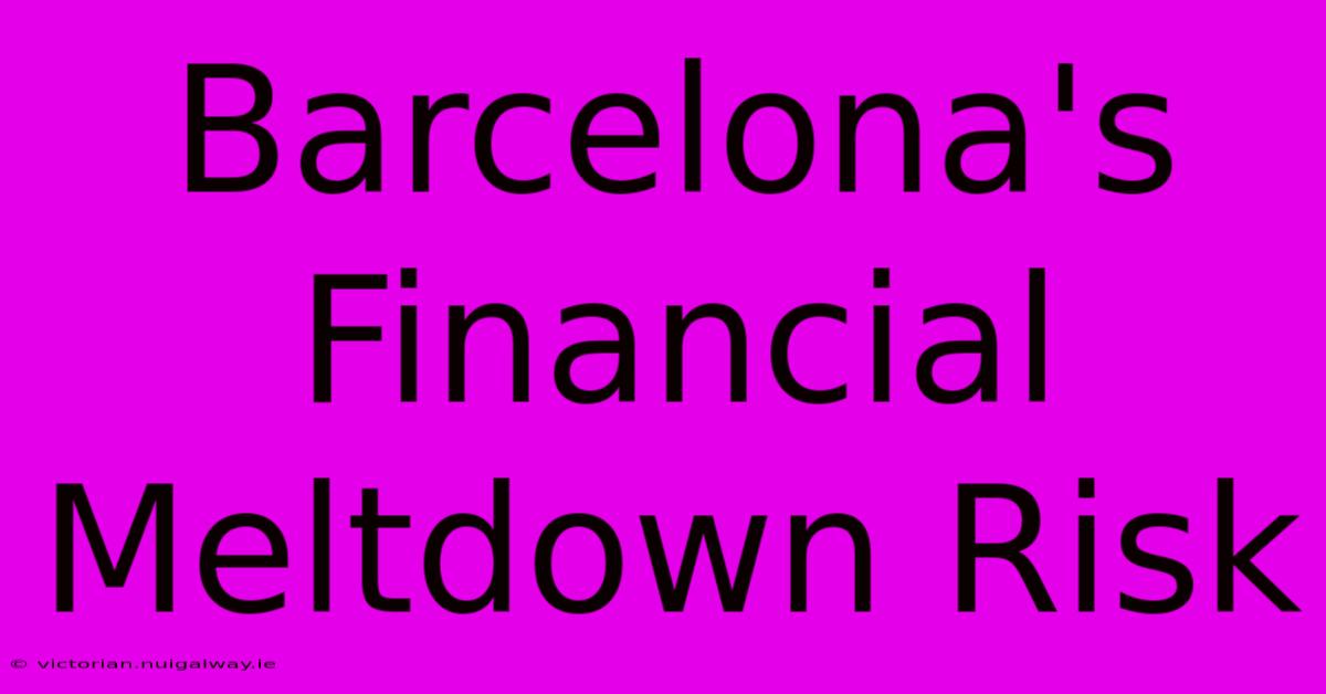 Barcelona's Financial Meltdown Risk