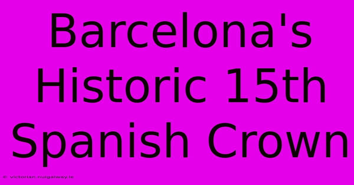 Barcelona's Historic 15th Spanish Crown