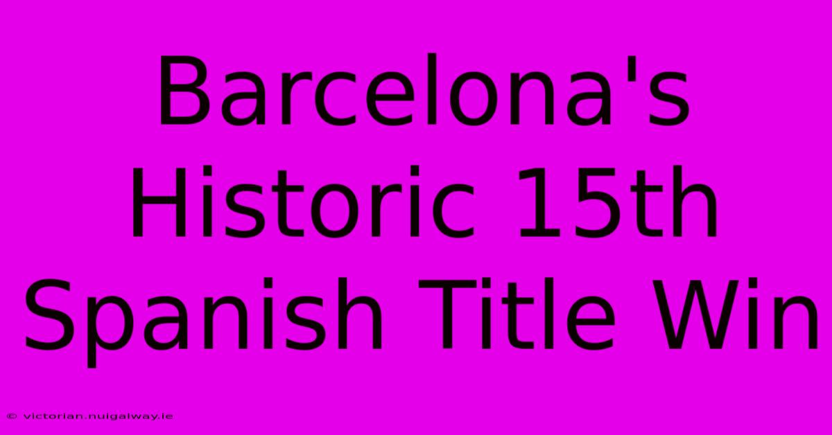 Barcelona's Historic 15th Spanish Title Win