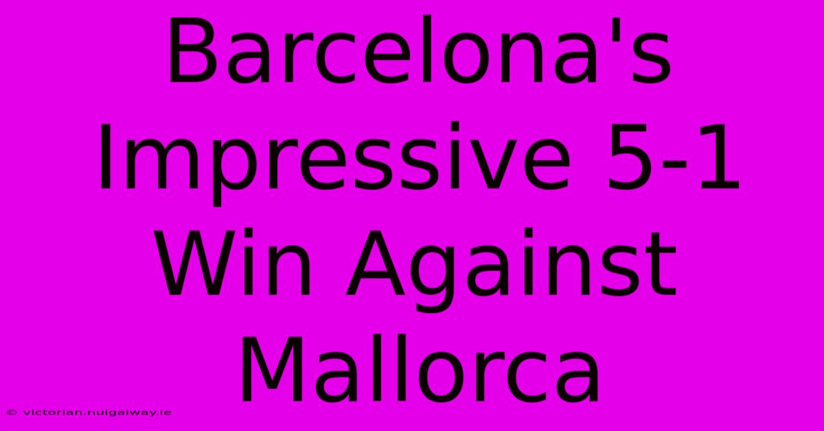 Barcelona's Impressive 5-1 Win Against Mallorca