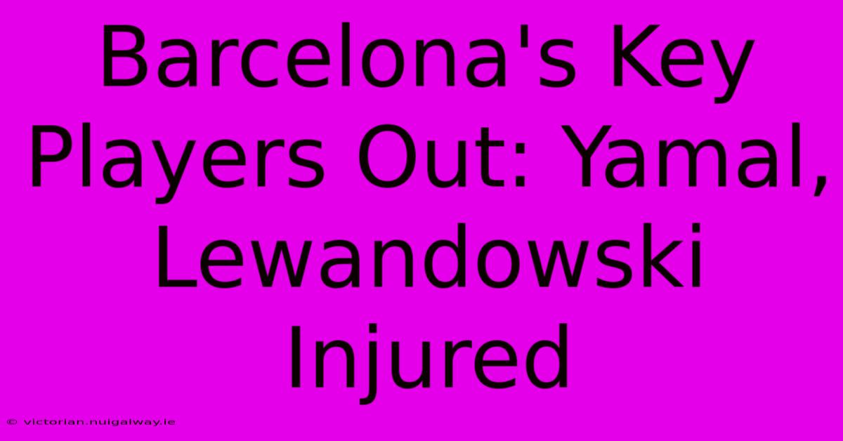 Barcelona's Key Players Out: Yamal, Lewandowski Injured 