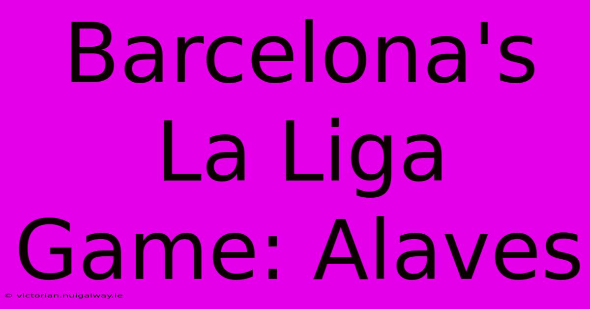 Barcelona's La Liga Game: Alaves