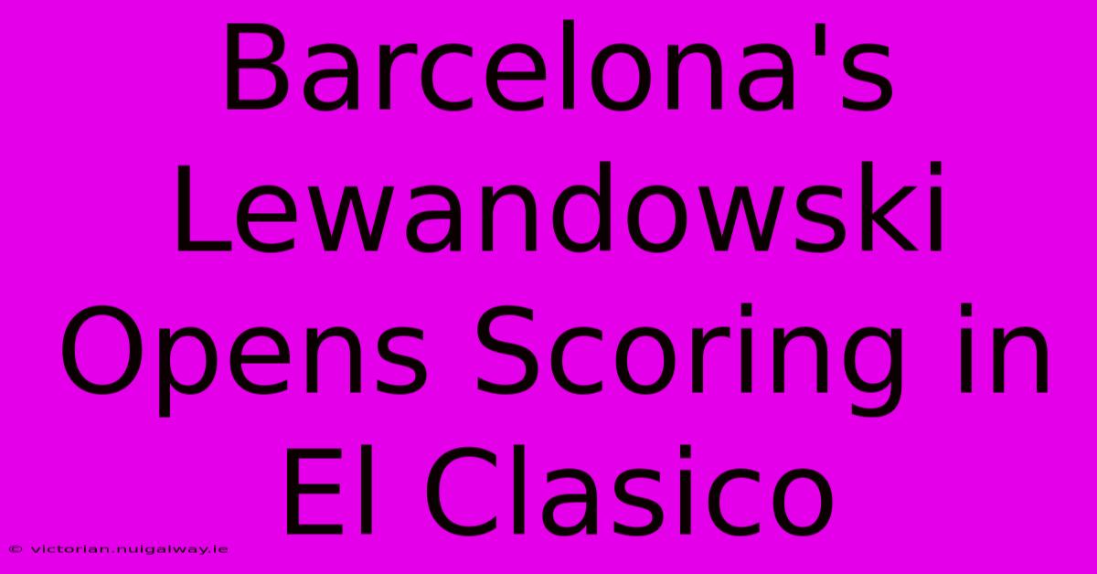 Barcelona's Lewandowski Opens Scoring In El Clasico 