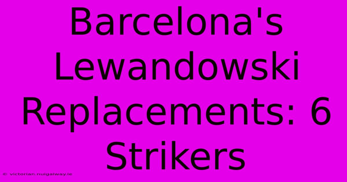 Barcelona's Lewandowski Replacements: 6 Strikers