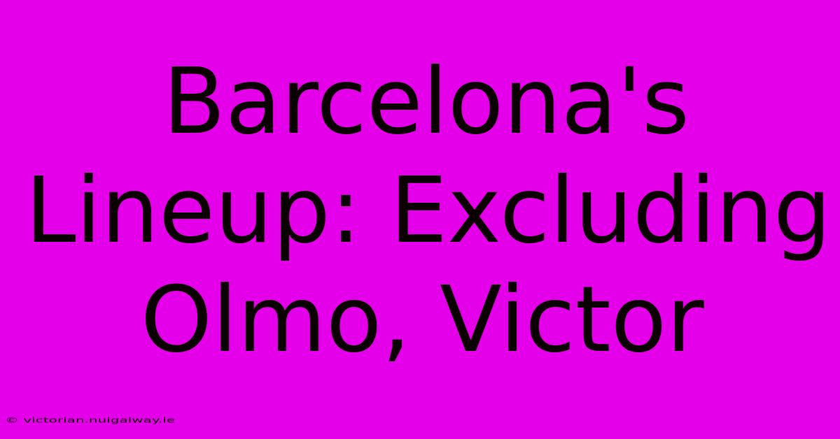 Barcelona's Lineup: Excluding Olmo, Victor