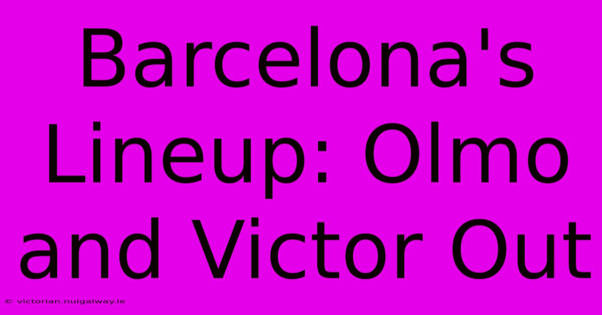 Barcelona's Lineup: Olmo And Victor Out