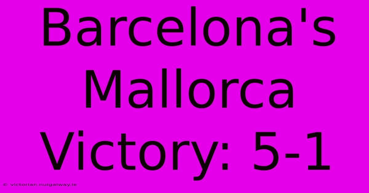 Barcelona's Mallorca Victory: 5-1