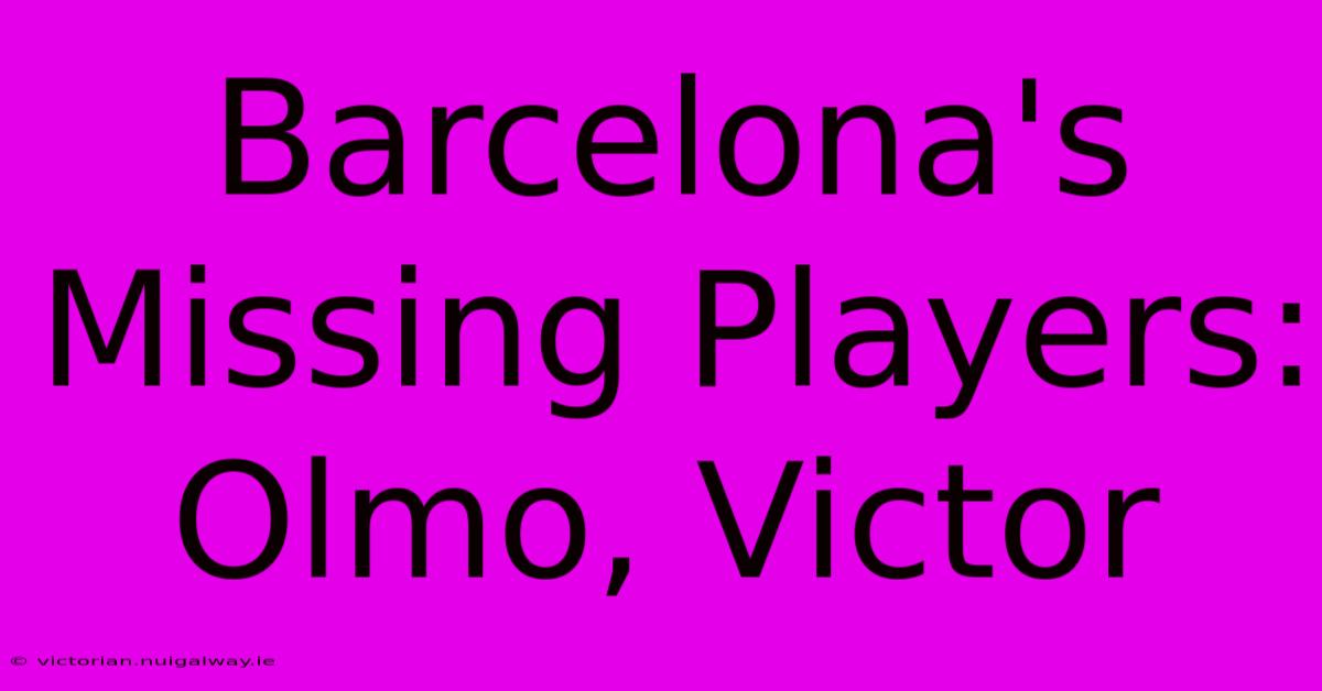 Barcelona's Missing Players: Olmo, Victor