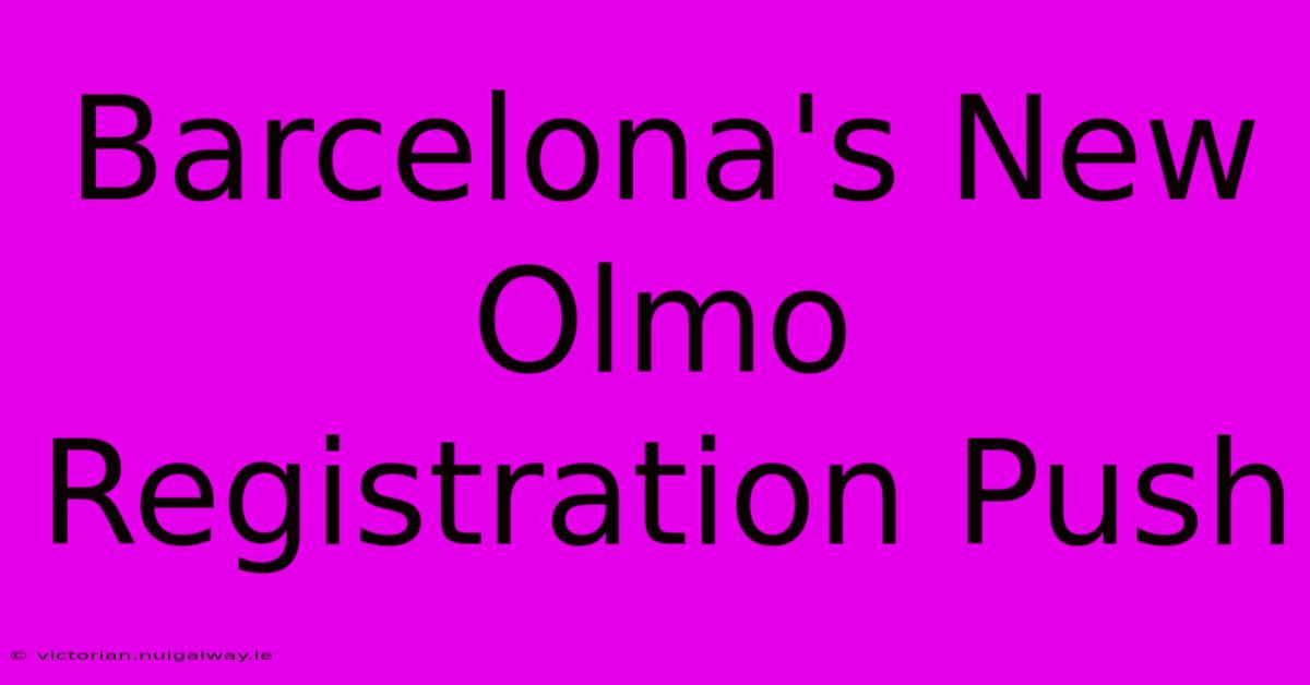 Barcelona's New Olmo Registration Push