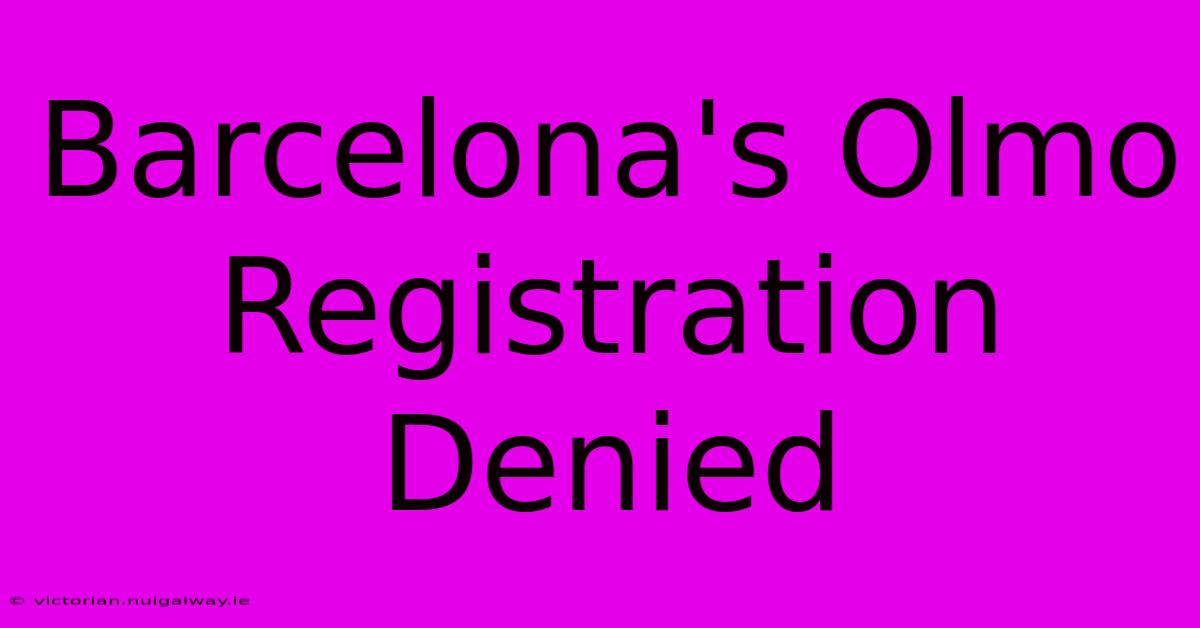 Barcelona's Olmo Registration Denied