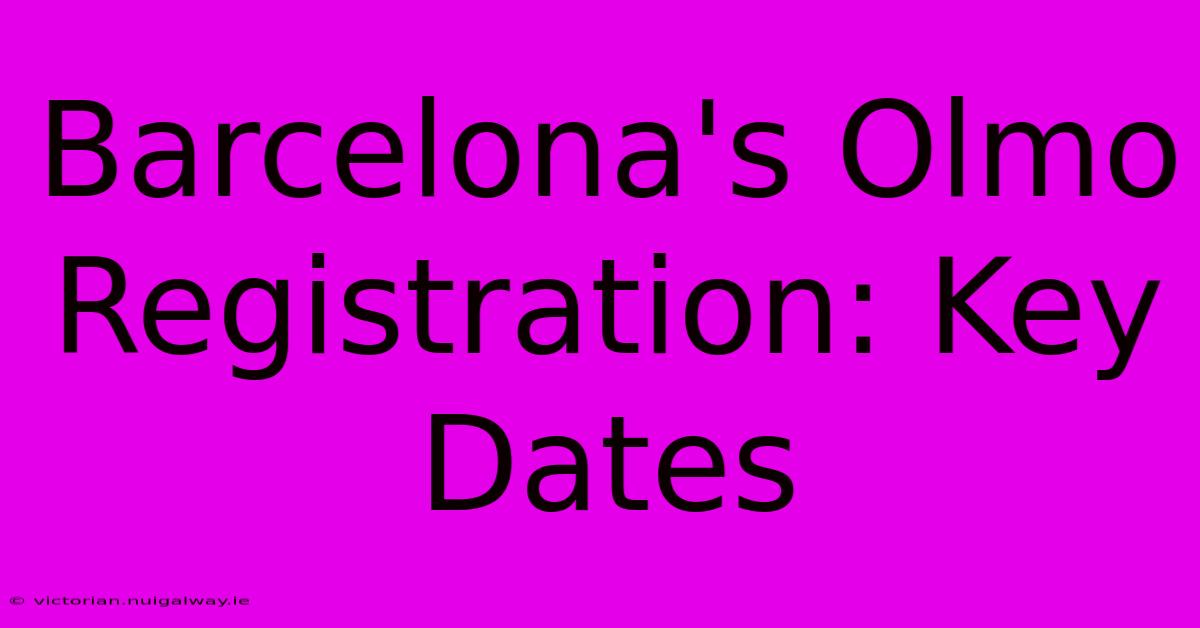 Barcelona's Olmo Registration: Key Dates