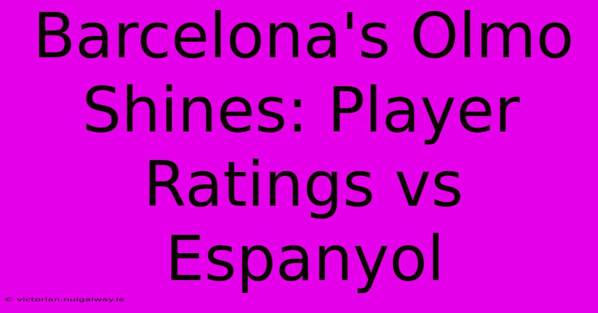 Barcelona's Olmo Shines: Player Ratings Vs Espanyol 