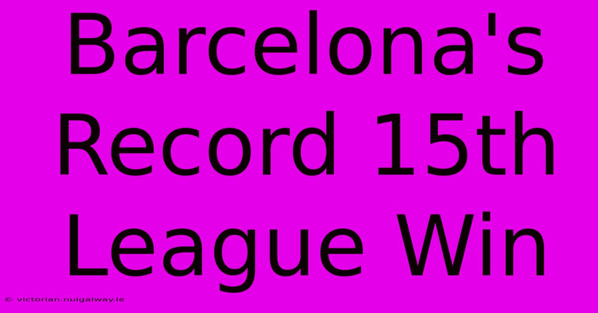 Barcelona's Record 15th League Win