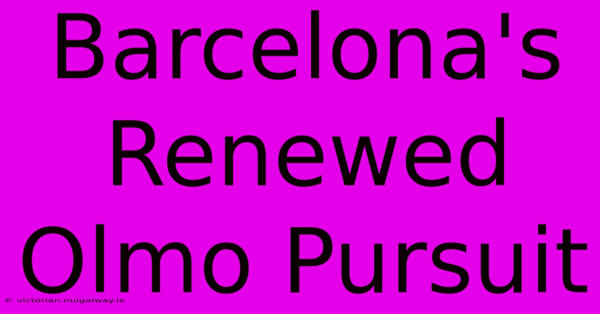 Barcelona's Renewed Olmo Pursuit