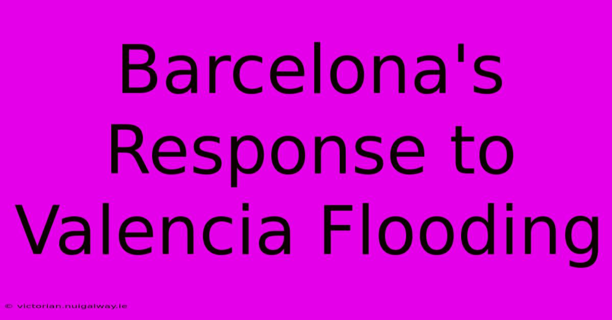 Barcelona's Response To Valencia Flooding