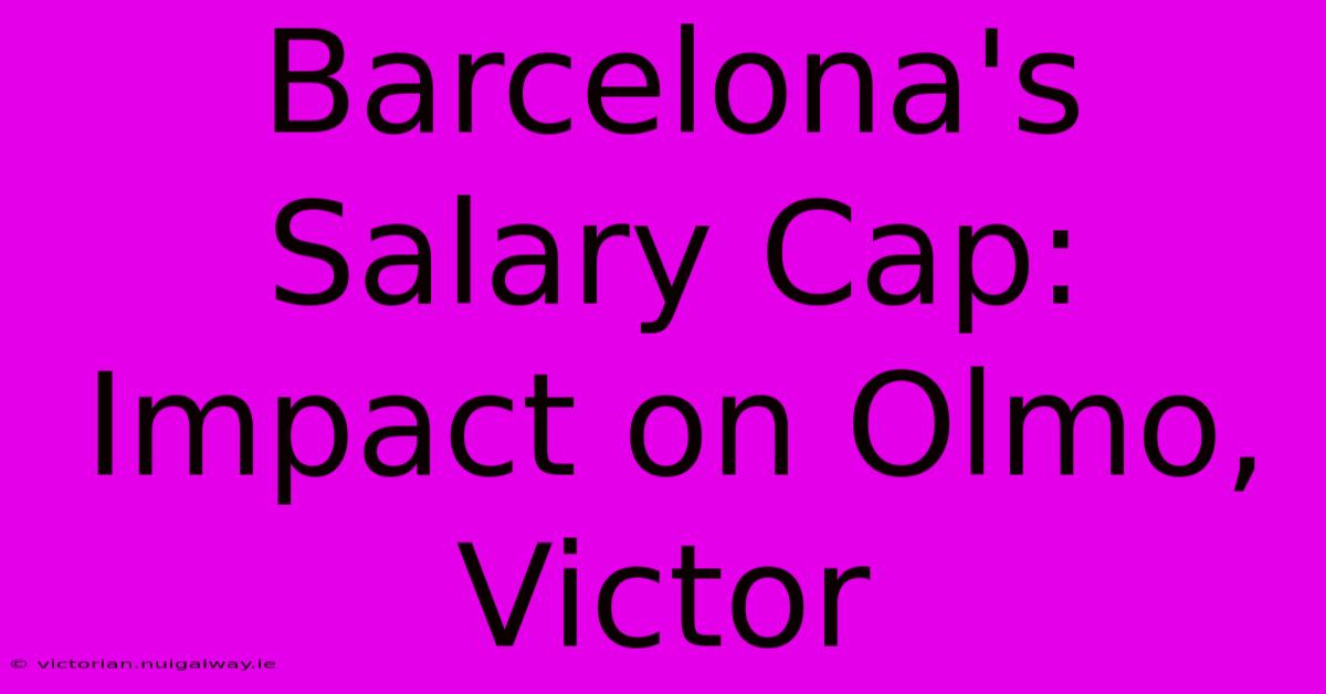 Barcelona's Salary Cap: Impact On Olmo, Victor