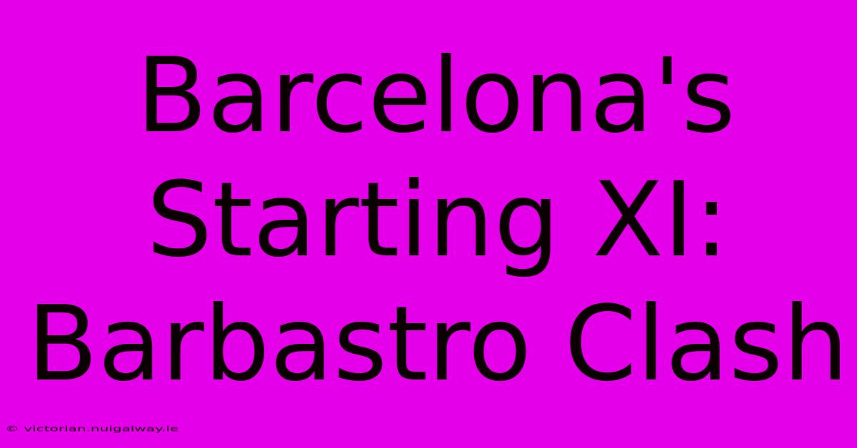 Barcelona's Starting XI: Barbastro Clash