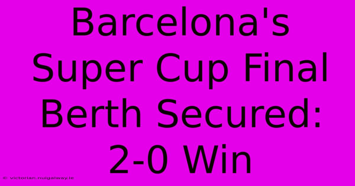 Barcelona's Super Cup Final Berth Secured: 2-0 Win