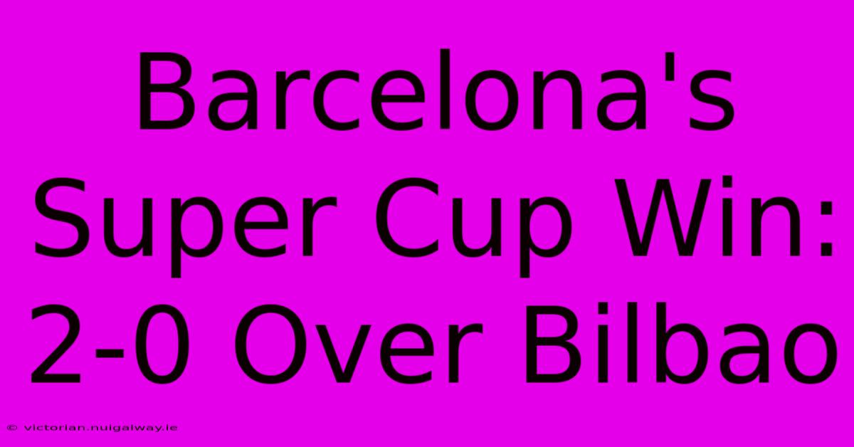 Barcelona's Super Cup Win: 2-0 Over Bilbao