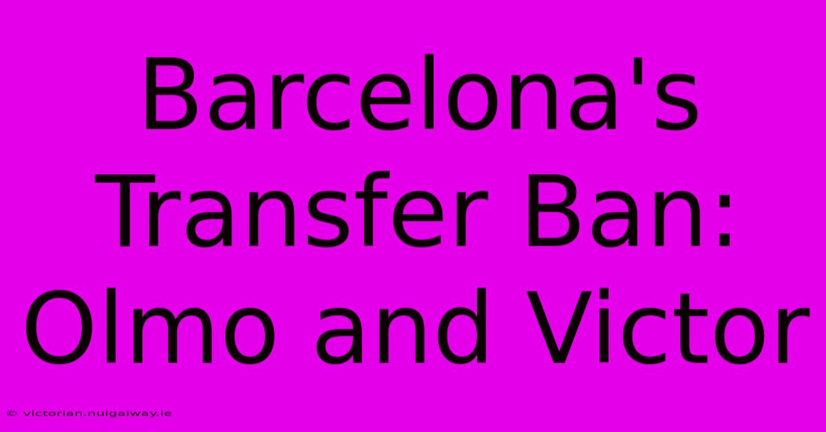 Barcelona's Transfer Ban: Olmo And Victor