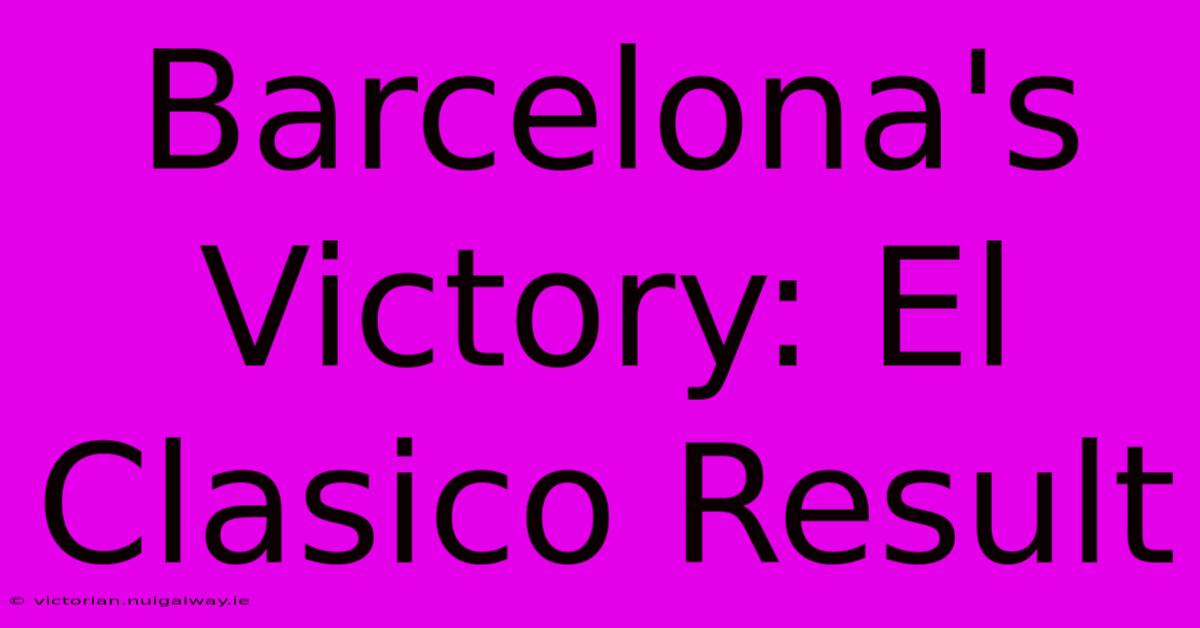 Barcelona's Victory: El Clasico Result