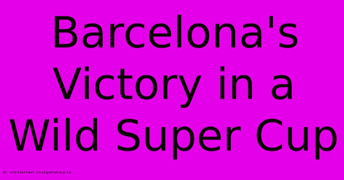 Barcelona's Victory In A Wild Super Cup