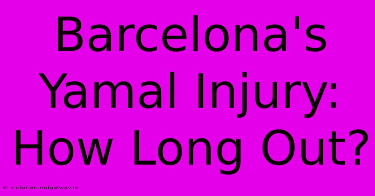 Barcelona's Yamal Injury: How Long Out?