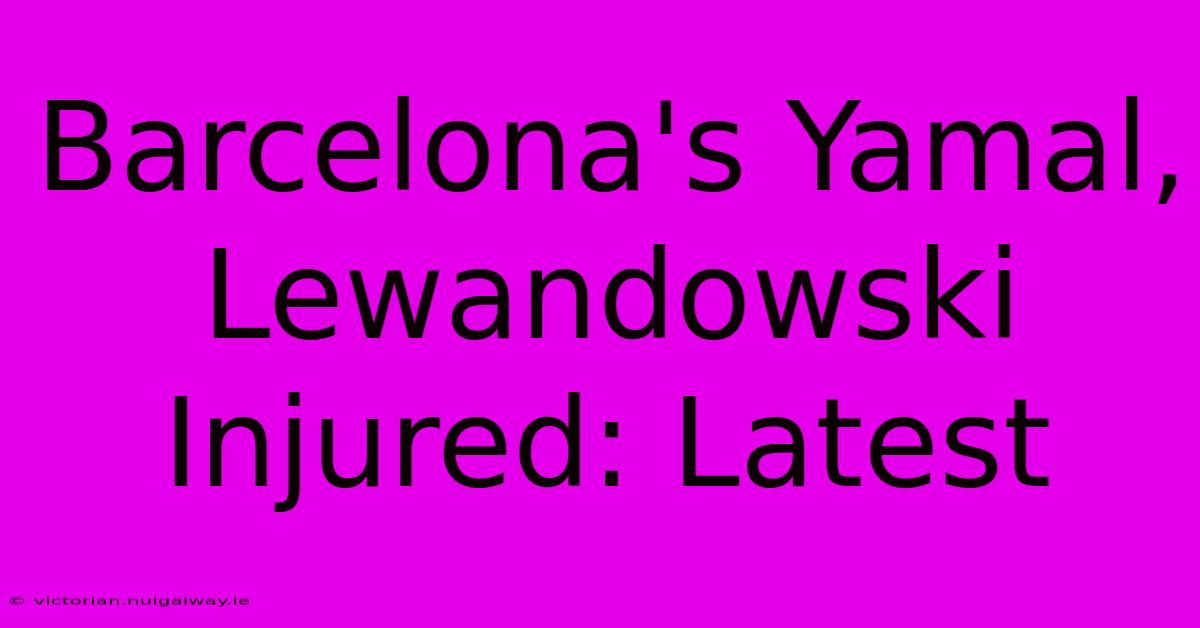 Barcelona's Yamal, Lewandowski Injured: Latest