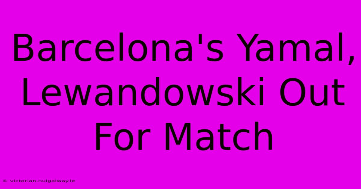 Barcelona's Yamal, Lewandowski Out For Match 