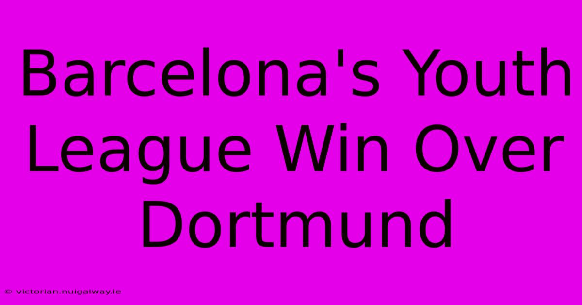 Barcelona's Youth League Win Over Dortmund