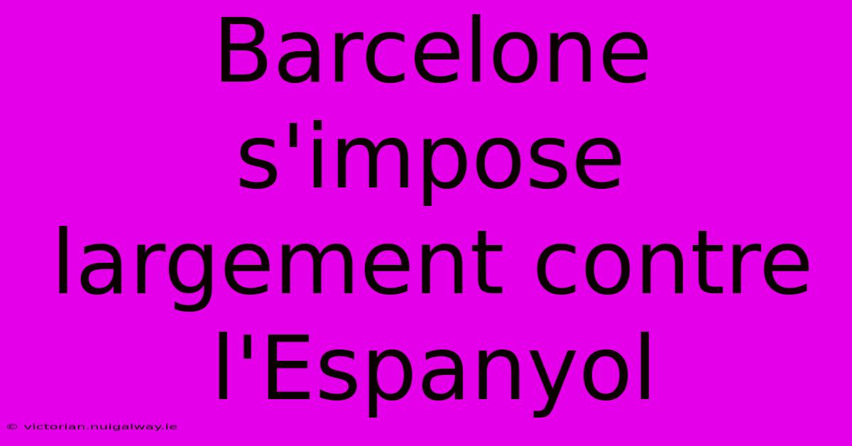 Barcelone S'impose Largement Contre L'Espanyol 